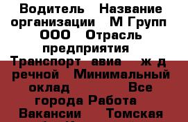 Водитель › Название организации ­ М Групп, ООО › Отрасль предприятия ­ Транспорт, авиа- , ж/д, речной › Минимальный оклад ­ 27 000 - Все города Работа » Вакансии   . Томская обл.,Кедровый г.